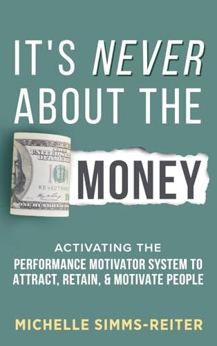It's Never about the Money: Activating the Performance Motivator System to Attract, Retain, and Motivate People von Game Changer Publishing