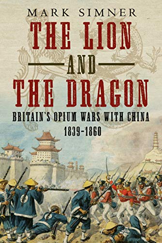The Lion and the Dragon: Britain s Opium Wars with China, 1839-1860