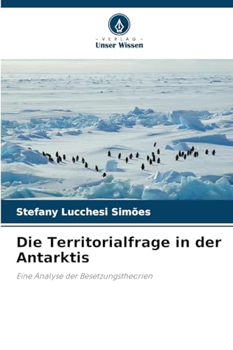 Die Territorialfrage in der Antarktis: Eine Analyse der Besetzungstheorien von Verlag Unser Wissen