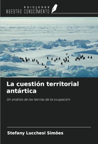La cuestión territorial antártica: Un análisis de las teorías de la ocupación von Ediciones Nuestro Conocimiento