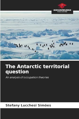 The Antarctic territorial question: An analysis of occupation theories von Our Knowledge Publishing