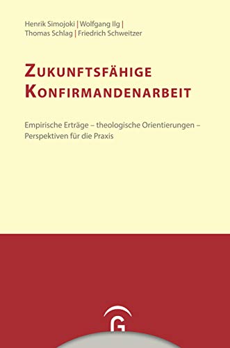 Zukunftsfähige Konfirmandenarbeit: Empirische Erträge - theologische Orientierungen - Perspektiven für die Praxis (Konfirmandenarbeit erforschen und gestalten, Band 12)