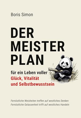 Der Meisterplan für ein Leben voller Glück, Vitalität und Selbstbewusstsein: Fernöstliche Weisheiten treffen auf westliches Denken - Fernöstliche Gelassenheit trifft auf westliches Handeln