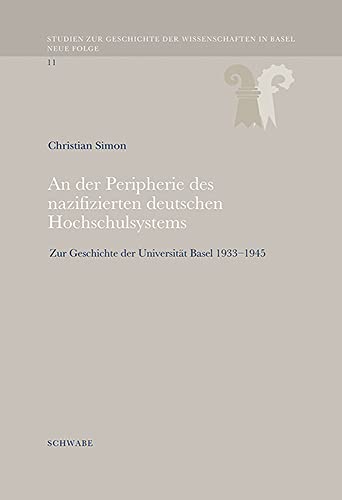 An der Peripherie des nazifizierten deutschen Hochschulsystems: Zur Geschichte der Universität Basel 1933–1945 (Studien zur Geschichte der Wissenschaften in Basel. Neue Folge.)