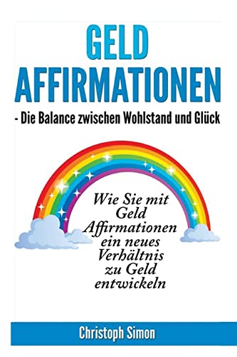 Geld Affirmationen - Die Balance zwischen Wohlstand und Glueck: Wie Sie mit Geld Affirmationen ein neues Verhaeltnis zu Geld entwickeln von Createspace Independent Publishing Platform