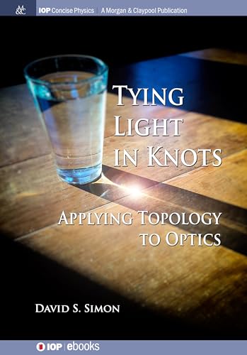 Tying Light in Knots: Applying Topology to Optics (Iop Concise Physics) von Iop Concise Physics