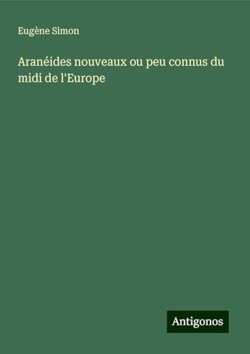Aranéides nouveaux ou peu connus du midi de l'Europe von Antigonos Verlag