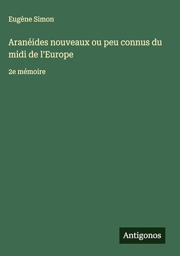 Aranéides nouveaux ou peu connus du midi de l'Europe: 2e mémoire von Antigonos Verlag