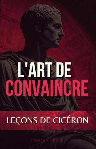 L'Art de Convaincre: Leçons de Cicéron von Independently published