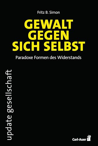 Gewalt gegen sich selbst – Paradoxe Formen des Widerstands (update gesellschaft) von Carl-Auer Verlag GmbH