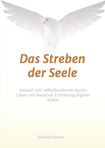Das Streben der Seele: Gesund und selbstbestimmt durchs Leben mit kreativer Entfaltung eigener Kräfte