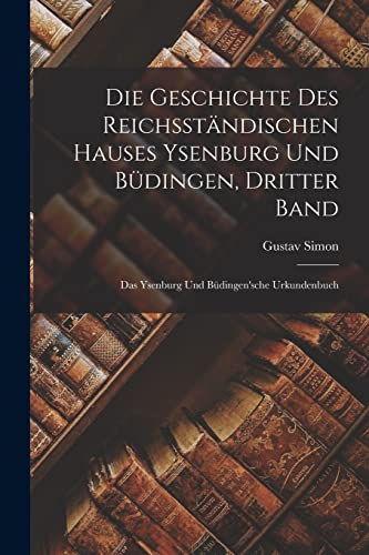 Die Geschichte des reichsständischen Hauses Ysenburg und Büdingen, Dritter Band: Das Ysenburg und Büdingen'sche Urkundenbuch