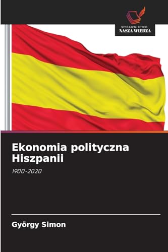 Ekonomia polityczna Hiszpanii: 1900-2020 von Wydawnictwo Nasza Wiedza