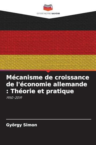 Mécanisme de croissance de l'économie allemande : Théorie et pratique: 1950-2019 von Editions Notre Savoir