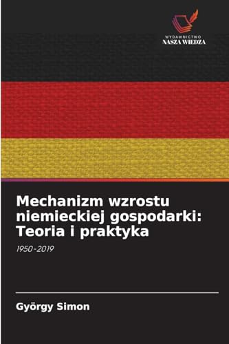 Mechanizm wzrostu niemieckiej gospodarki: Teoria i praktyka: 1950-2019 von Wydawnictwo Nasza Wiedza