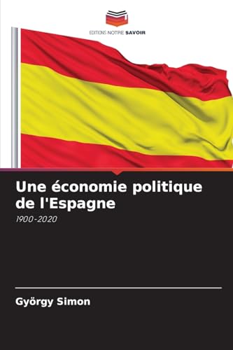 Une économie politique de l'Espagne: 1900-2020 von Editions Notre Savoir
