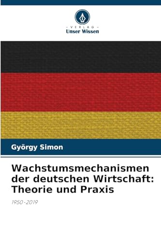 Wachstumsmechanismen der deutschen Wirtschaft: Theorie und Praxis: 1950-2019 von Verlag Unser Wissen