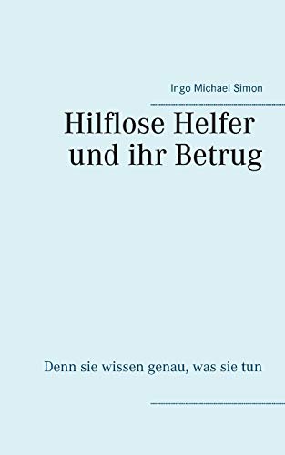 Die hilflosen Helfer und ihr Betrug: Denn sie wissen genau, was sie tun