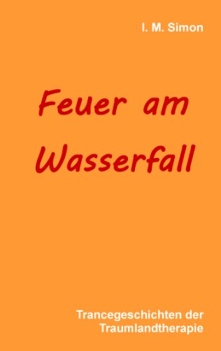 Feuer am Wasserfall: Trancegeschichten der Traumlandtherapie Feuer am Wasserfall: Trancegeschichten der Traumlandtherapie von Books on Demand