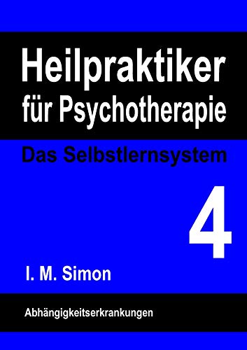 Heilpraktiker für Psychotherapie. Das Selbstlernsystem Band 4: Abhängigkeitserkrankungen Heilpraktiker für Psychotherapie. Das Selbstlernsystem Band 4: Abhängigkeitserkrankungen