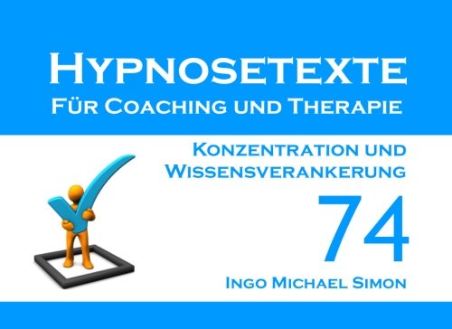 Hypnosetexte für Coaching und Therapie. Band 74: Konzentration und Wissensverankerung Hypnosetexte für Coaching und Therapie. Band 74: Konzentration und Wissensverankerung von CreateSpace Independent Publishing Platform