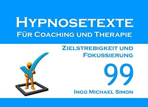 Hypnosetexte für Coaching und Therapie: Band 99 - Zielstrebigkeit und Fokussierung von Independently published