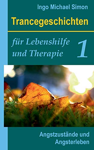 Trancegeschichten für Lebenshilfe und Therapie. Band 1: Angstzustände und Angsterleben Trancegeschichten für Lebenshilfe und Therapie. Band 1: Angstzustände und Angsterleben