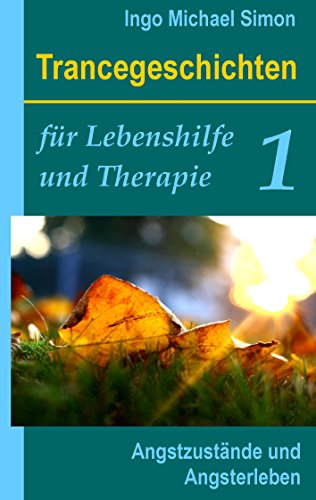 Trancegeschichten für Lebenshilfe und Therapie. Band 1: Angstzustände und Angsterleben Trancegeschichten für Lebenshilfe und Therapie. Band 1: Angstzustände und Angsterleben