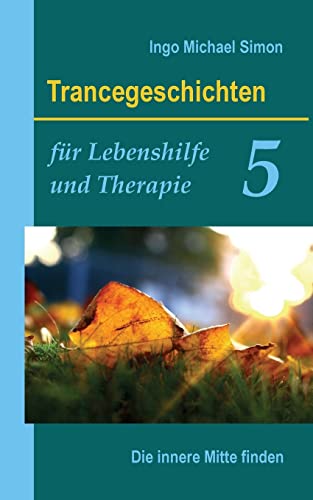 Trancegeschichten für Lebenshilfe und Therapie. Band 5: Die innere Mitte finden Trancegeschichten für Lebenshilfe und Therapie. Band 5: Die innere Mitte finden