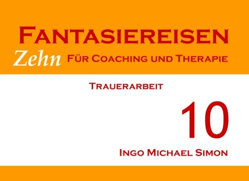 Zehn Fantasiereisen für Coaching und Therapie. Band 10: Trauerarbeit Zehn Fantasiereisen für Coaching und Therapie. Band 10: Trauerarbeit von CreateSpace Independent Publishing Platform