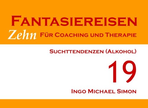 Zehn Fantasiereisen für Coaching und Therapie. Band 19: Suchttendenzen (Alkohol) von CreateSpace Independent Publishing Platform