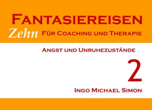Zehn Fantasiereisen für Coaching und Therapie. Band 2: Angst und Unruhezustände Zehn Fantasiereisen für Coaching und Therapie. Band 2: Angst und Unruhezustände