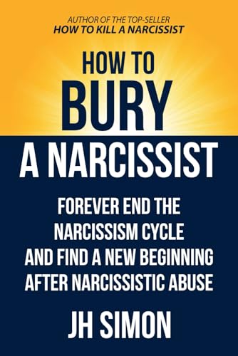 How To Bury A Narcissist: Forever End The Narcissism Cycle And Find A New Beginning After Narcissistic Abuse (Kill A Narcissist, Band 2) von Independently published