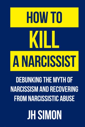 How To Kill A Narcissist: Debunking The Myth Of Narcissism And Recovering From Narcissistic Abuse von Independently published