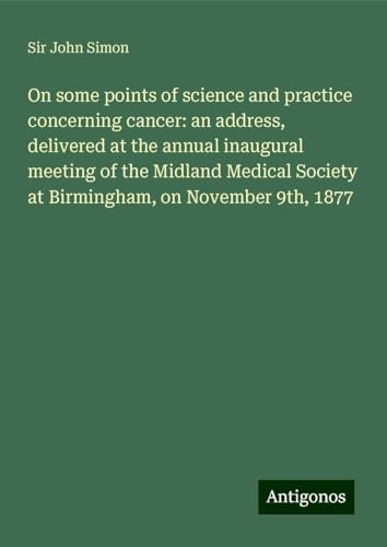 On some points of science and practice concerning cancer: an address, delivered at the annual inaugural meeting of the Midland Medical Society at Birmingham, on November 9th, 1877