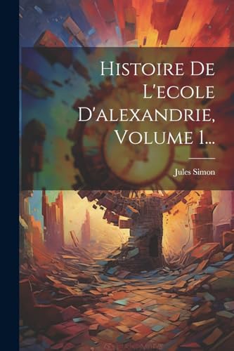 Histoire De L'ecole D'alexandrie, Volume 1... von Legare Street Press