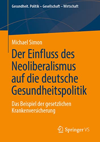 Der Einfluss des Neoliberalismus auf die deutsche Gesundheitspolitik: Das Beispiel der gesetzlichen Krankenversicherung (Gesundheit. Politik - Gesellschaft - Wirtschaft) von Springer VS