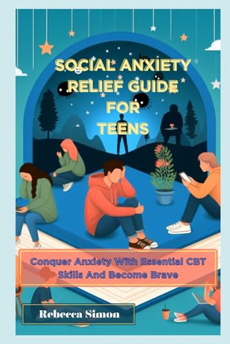 Social Anxiety Relief Guide For Teens: Conquer Anxiety With Essential CBT skills And Become Brave von Independently published