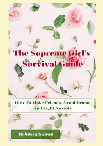 The Supreme Teen Girl's Survival Guide: How to Make Friends, Avoid Drama, and Fight Anxiety von Independently published