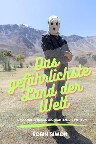 Das gefährlichste Land der Welt: Und andere Reisegeschichten, die wehtun