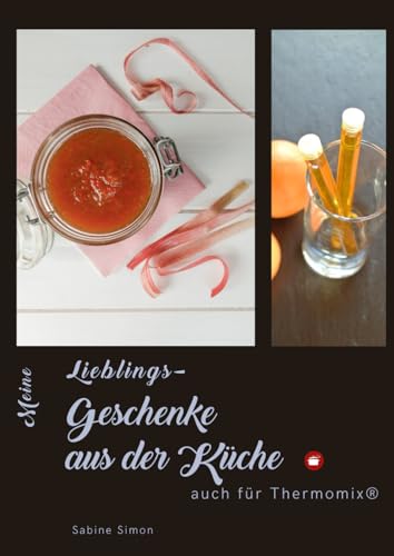 Meine Lieblings-Geschenke aus der Küche: Rezepte auch für Thermomix® (Kochlust mit Sabine - einfach, schnell & raffiniert) von Independently published