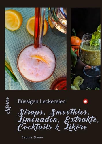 Sirups, Smoothies, Limonaden, Extrakte, Cocktails & Liköre: Meine flüssigen Leckereien (Kochlust mit Sabine - einfach, schnell & raffiniert)