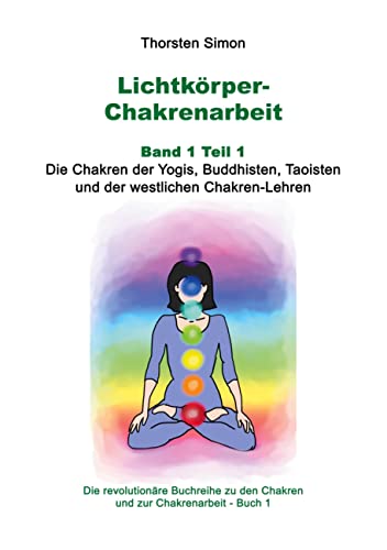 Lichtkörper-Chakrenarbeit Band 1 Teil 1: Die Chakren der Yogis, Buddhisten, Taoisten und der westlichen Chakren-Lehren (Lichtkörper-Chakren-Buchreihe, Band 1) von Books on Demand GmbH