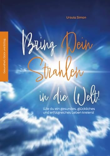 Bring Dein Strahlen in die Welt!: Wie du ein gesundes, glückliches und erfolgreiches Leben kreierst Bring Dein Strahlen in die Welt!: Wie du ein gesundes, glückliches und erfolgreiches Leben kreierst von LöwenStern Verlag