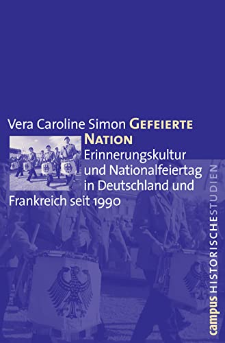 Gefeierte Nation: Erinnerungskultur und Nationalfeiertag in Deutschland und Frankreich seit 1990 (Campus Historische Studien, 53)