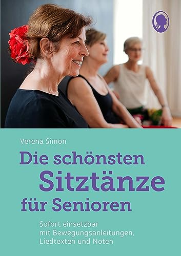 Die schönsten Sitztänze für Senioren: Sofort einsetzbar mit Bewegungsanleitungen, Liedtexten und Noten: Tanzen im Sitzen leicht gemacht - Das ... Bewegungsanleitungen, Liedtexten und Noten