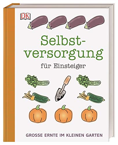 Selbstversorgung für Einsteiger: Große Ernte im kleinen Garten von DK