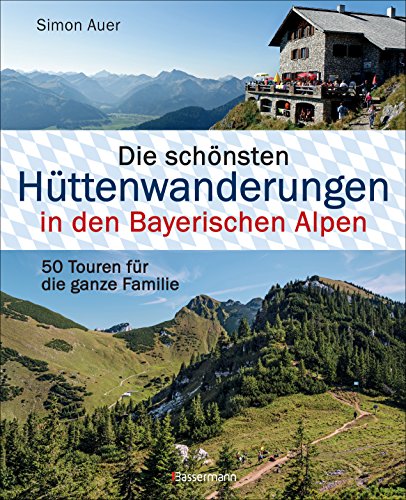 Die schönsten Hüttenwanderungen in den Bayerischen Alpen. 50 Touren für die ganze Familie. Aktualisiert 2020. Allgäuer, Ammergauer, Berchtesgadener, ... Mit 50 Tourenkarten zum Download
