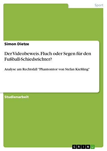 Der Videobeweis. Fluch oder Segen für den Fußball-Schiedsrichter?: Analyse am Rechtsfall "Phantomtor von Stefan Kießling" von Grin Publishing