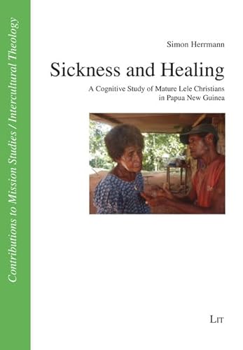 Sickness and Healing: A Cognitive Study of Mature Lele Christians in Papua New Guinea (Contributions to Mission Studies/Intercultural Theology, 54)